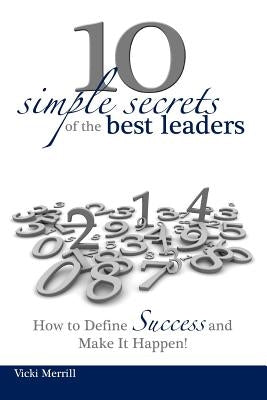 10 Simple Secrets of the Best Leaders... How to Define Success and Make It Happen! by Merrill, Vicki