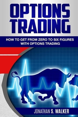 Options Trading For Beginners: How To Get From Zero To Six Figures With Options Trading - Options For Beginners by Walker, Jonathan S.