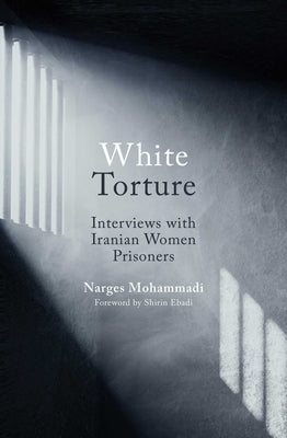 White Torture: Interviews with Iranian Women Prisoners by Mohammadi, Narges