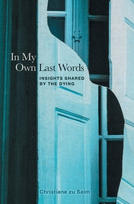 In My Own Last Words: Insights Shared by the Dying by Zu Salm, Christiane