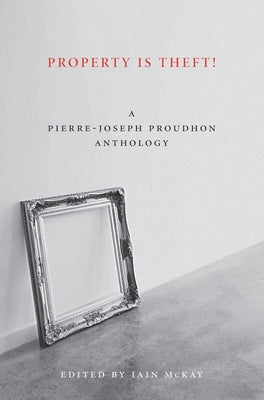 Property Is Theft!: A Pierre-Joseph Proudhon Reader by Proudhon, Pierre-Joseph