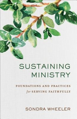 Sustaining Ministry: Foundations and Practices for Serving Faithfully by Wheeler, Sondra