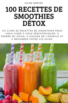 100 Recettes de Smoothies Détox by Elvier Mercier