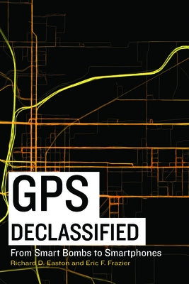 GPS Declassified: From Smart Bombs to Smartphones by Easton, Richard D.