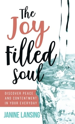 The Joy Filled Soul: Discover Peace and Contentment in Your Everyday by Lansing, Janine