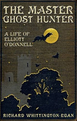 The Master Ghost Hunter: A Life of Elliott O'Donnell by Whittington-Egan, Richard