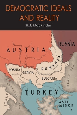 Democratic Ideals and Reality: The Geographical Pivot of History by Mackinder, Halford John