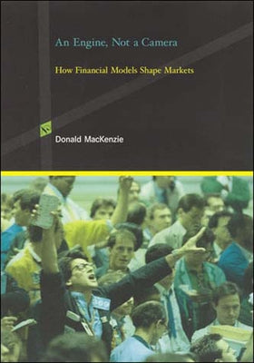 An Engine, Not a Camera: How Financial Models Shape Markets by MacKenzie, Donald