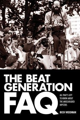 The Beat Generation FAQ: All That's Left to Know about the Angelheaded Hipsters by Weidman, Rich