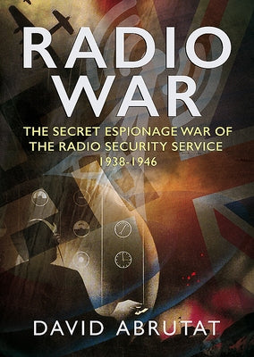 Radio War: The Secret Espionage War of the Radio Security Service 1938-1946 by Abrutat, David