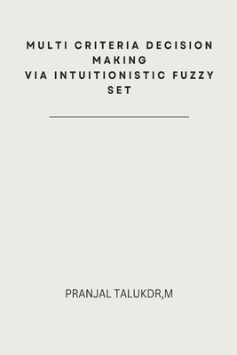 Multi Criteria Decision Making via Intuitionistic Fuzzy Set by Talukdar, Pranjal