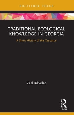 Traditional Ecological Knowledge in Georgia: A Short History of the Caucasus by Kikvidze, Zaal