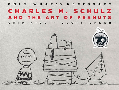 Only What's Necessary 70th Anniversary Edition: Charles M. Schulz and the Art of Peanuts by Kidd, Chip