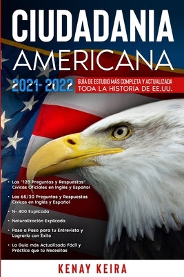 Ciudadania Americana 2021-2022: Guía de Estudio mas Completa y Actualizada toda la Historia de EE.UU.. by Keira, Kenay