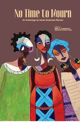 No Time to Mourn: An anthology by South Sudanese Women by Twongyeirwe, Hilda J.