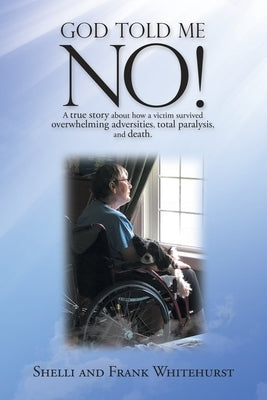 God Told Me No!: A True Story About How a Victim Survived Overwhelming Adversities, Total Paralysis, and Death. by Whitehurst, Shelli