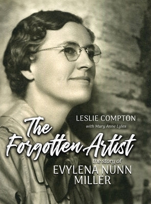 The Forgotten Artist: The Story of Evylena Nunn Miller by Compton, Leslie