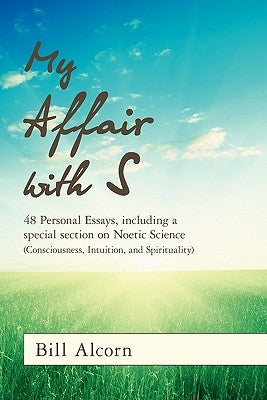 My Affair with S: 48 Personal Essays, including a special section on Noetic Science (Consciousness, Intuition, and Spirituality) by Alcorn, Bill