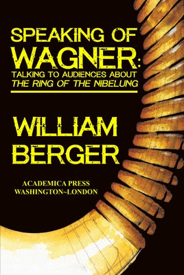 Speaking of Wagner: Talking to Audiences about the Ring of the Nibelung by Berger, William