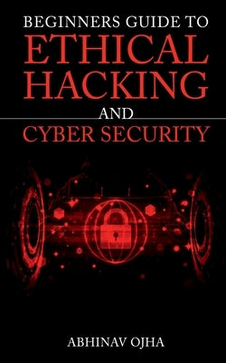 Beginners Guide To Ethical Hacking and Cyber Security by Ojha, Abhinav