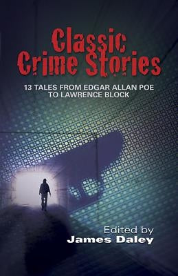 Classic Crime Stories: 13 Tales from Edgar Allan Poe to Lawrence Block by Daley, James