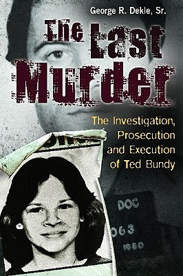 The Last Murder: The Investigation, Prosecution, and Execution of Ted Bundy by Dekle, George R.