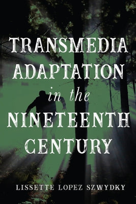 Transmedia Adaptation in the Nineteenth Century by Szwydky, Lissette Lopez