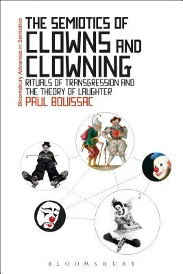 The Semiotics of Clowns and Clowning: Rituals of Transgression and the Theory of Laughter by Bouissac, Paul