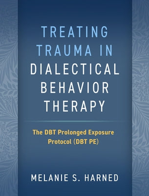 Treating Trauma in Dialectical Behavior Therapy: The Dbt Prolonged Exposure Protocol (Dbt Pe) by Harned, Melanie S.