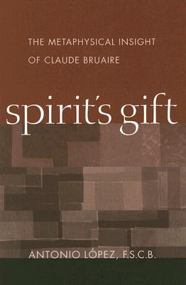 Spirit's Gift: The Metaphysical Insight of Claude Bruaire by Lopez, Antonio