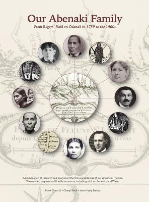 Our Abenaki Family from Roger's Raid on Odanak in 1759 to the 1900s: A compilation of research and analysis of the times and doings of our Annance, Th by Grant, Frank Alexander