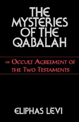 The Mysteries of the Qabalah: Or Occult Agreement of the Two Testaments by Levi, Eliphas