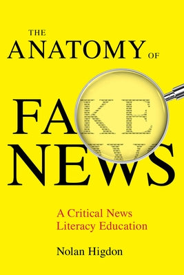 The Anatomy of Fake News: A Critical News Literacy Education by Higdon, Nolan