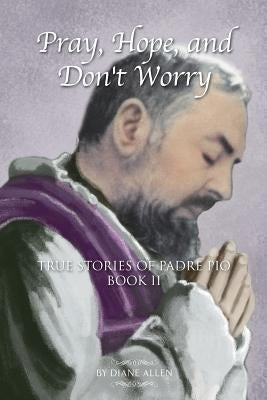 Pray, Hope, and Don't Worry: True Stories of Padre Pio Book II by Allen, Diane