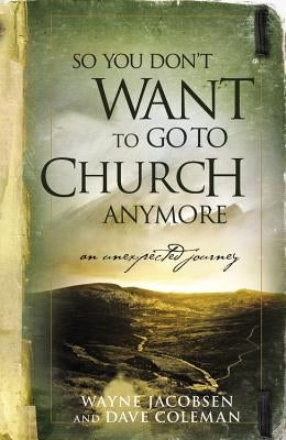 So You Don't Want to Go to Church Anymore: An Unexpected Journey by Jacobsen, Wayne