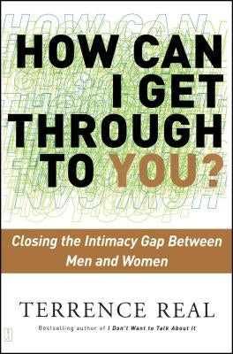 How Can I Get Through to You?: Closing the Intimacy Gap Between Men and Women by Real, Terrence