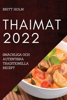 Thaimat 2022: Smäckliga Och Autentiska Traditionella Recept by Holm