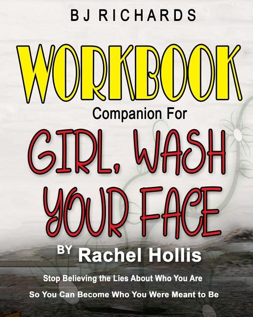 Workbook Companion for Girl Wash Your Face by Rachel Hollis: Stop Believing the Lies About Who You Are So You Can Become Who You Were Meant to Be by Richards, Bj