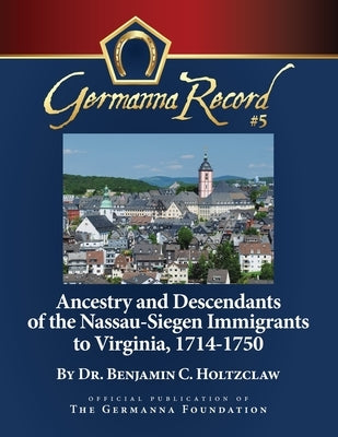 Ancestry and Descendants of the Nassau-Siegen Immigrants to Virginia, 1714-1750: Special Edition by Holtzclaw, Benjamin C.