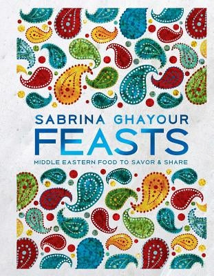 Feasts: Middle Eastern Food to Savor & Share by Ghayour, Sabrina