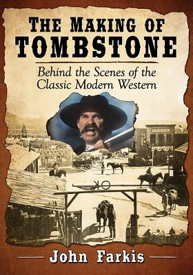 The Making of Tombstone: Behind the Scenes of the Classic Modern Western by Farkis, John