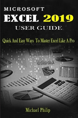 Microsoft Excel 2019 User Guide: Quick And Easy Ways to Master Excel like a Pro by Philip, Michael