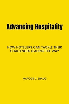 Advancing Hospitality: How Hoteliers Can Tackle Their Challenges Leading the Way by Bravo, Marcos V.