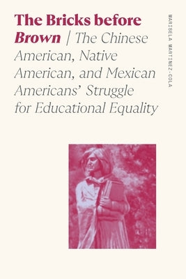 Bricks Before Brown: The Chinese American, Native American, and Mexican Americans' Struggle for Educational Equality by Martinez-Cola, Marisela