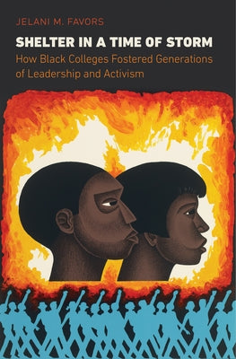 Shelter in a Time of Storm: How Black Colleges Fostered Generations of Leadership and Activism by Favors, Jelani M.