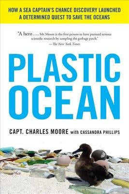 Plastic Ocean: How a Sea Captain's Chance Discovery Launched a Determined Quest to Save the Oceans by Moore, Charles