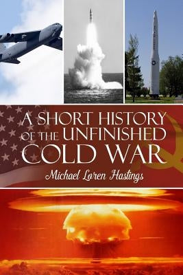 A Short History of the Unfinished Cold War by Hastings, Michael Loren