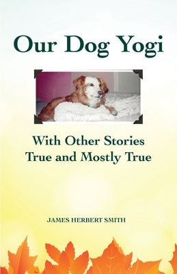 Our Dog Yogi With Other Stories True and Mostly True by Smith, James H.