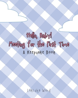 Hello Baby! Meeting for the First Time: A Keepsake Book by Ward, Lakisha