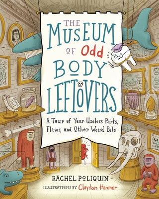 The Museum of Odd Body Leftovers: A Tour of Your Useless Parts, Flaws, and Other Weird Bits by Poliquin, Rachel